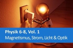 Physik 6-8, Vol. 1, Magnetismus, Strom, Licht & Optik
